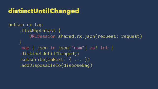 distinctUntilChanged
botton.rx.tap
.flatMapLatest {
URLSession.shared.rx.json(request: request)
}
.map { json in json["num"] as! Int }
.distinctUntilChanged()
.subscribe(onNext: { ... })
.addDisposableTo(disposeBag)
