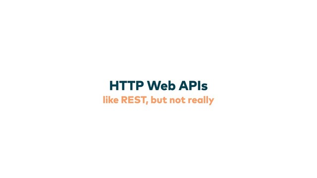 like REST, but not really
HTTP Web APIs
