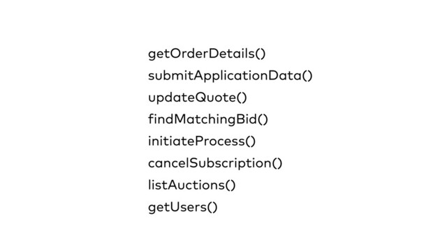updateQuote()
cancelSubscription()
f
indMatchingBid()
initiateProcess()
submitApplicationData()
listAuctions()
getUsers()
getOrderDetails()
