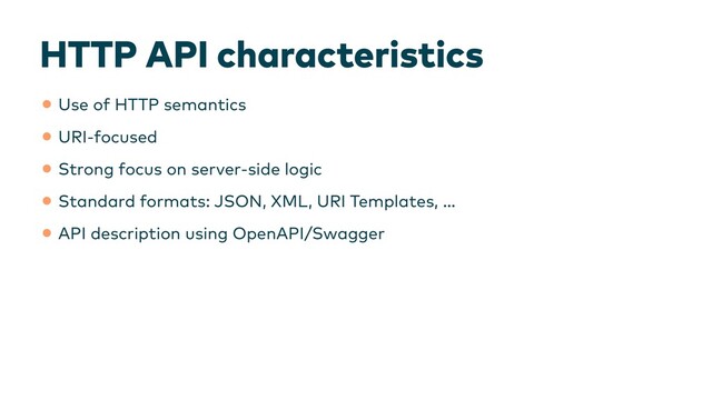 HTTP API characteristics
•Use of HTTP semantics


•URI-focused


•Strong focus on server-side logic


•Standard formats: JSON, XML, URI Templates, …


•API description using OpenAPI/Swagger
