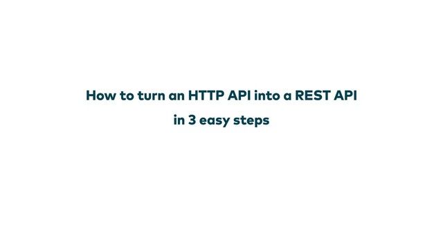 How to turn an HTTP API into a REST API

in 3 easy steps
