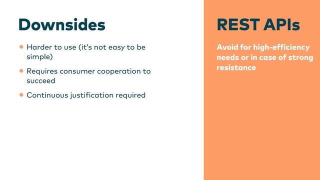 REST APIs
Avoid for high-ef
f
iciency
needs or in case of strong
resistance
Downsides
•Harder to use (it’s not easy to be
simple)


•Requires consumer cooperation to
succeed


•Continuous justi
f
ication required
