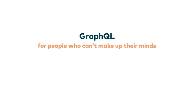 for people who can’t make up their minds
GraphQL
