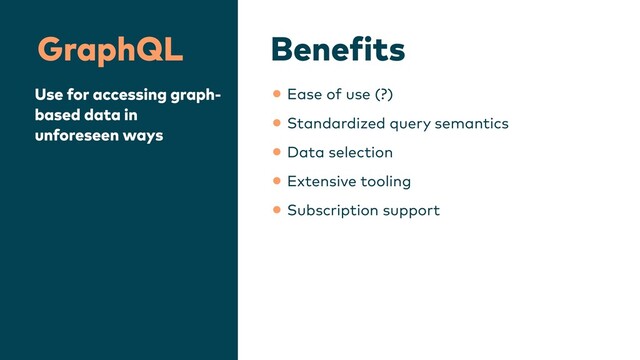 Bene
f
its
GraphQL
Use for accessing graph-
based data in
unforeseen ways
•Ease of use (?)


•Standardized query semantics


•Data selection


•Extensive tooling


•Subscription support
