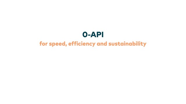 for speed, ef
f
iciency and sustainability
0-API

