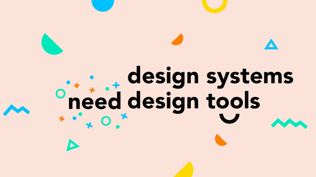 design systems
design tools
need
