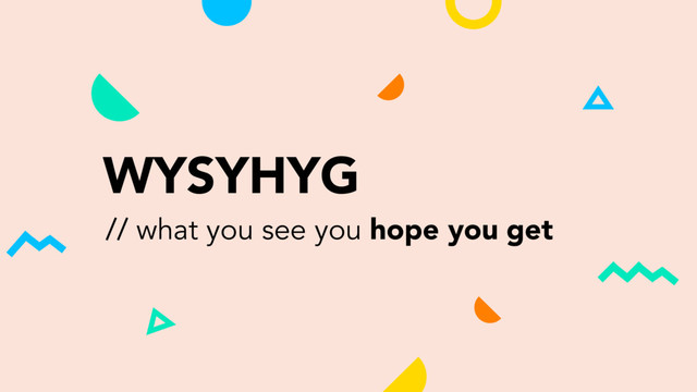 WYSYHYG
// what you see you hope you get
