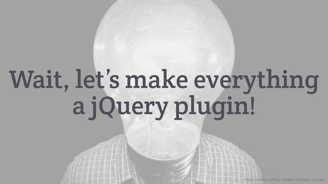 Wait, let’s make everything
a jQuery plugin!
Photo courtesy of Flickr Creative Commons: Cayusa
