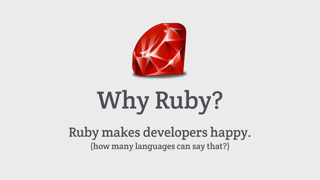 Why Ruby?
Ruby makes developers happy.
(how many languages can say that?)
