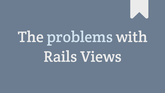 The problems with
Rails Views
#
