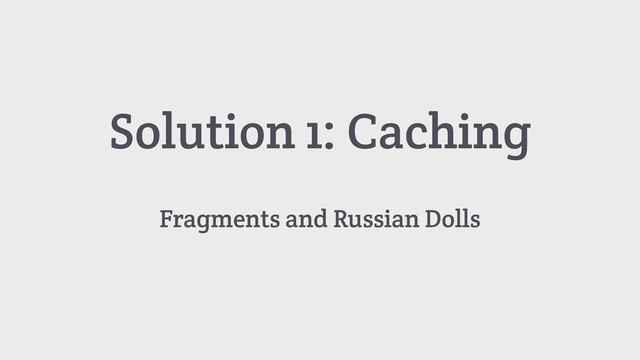 Solution 1: Caching
Fragments and Russian Dolls
