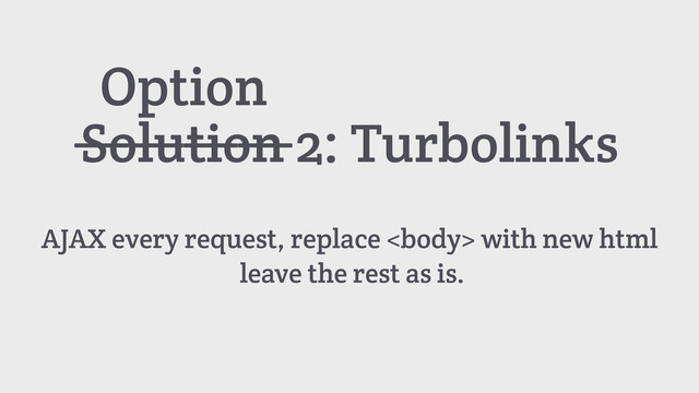 Solution 2: Turbolinks
AJAX every request, replace  with new html
leave the rest as is.
Option
————
