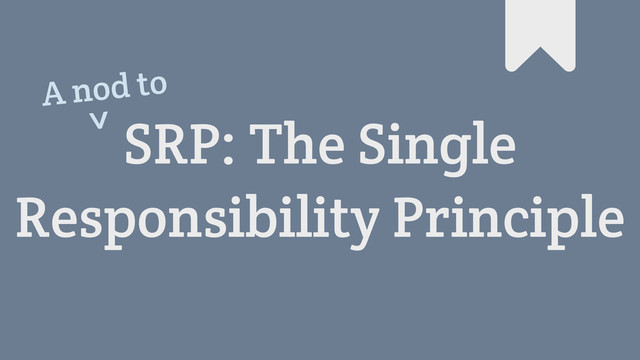 SRP: The Single
Responsibility Principle
#
A nod to
^
