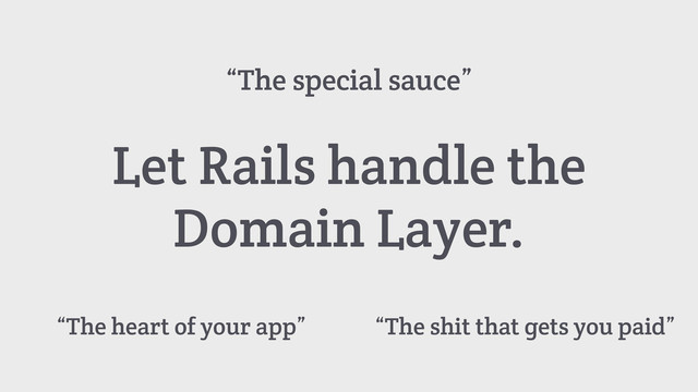 Let Rails handle the
Domain Layer.
“The heart of your app” “The shit that gets you paid”
“The special sauce”
