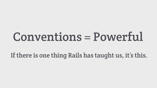 Conventions = Powerful
If there is one thing Rails has taught us, it’s this.

