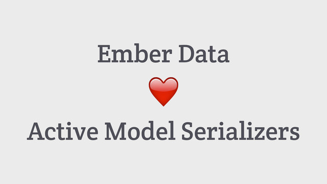 Ember Data
❤️
Active Model Serializers
