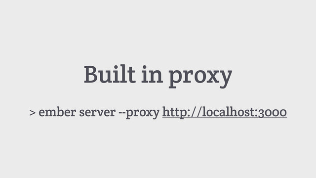 Built in proxy
> ember server --proxy http://localhost:3000
