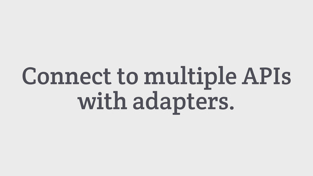Connect to multiple APIs
with adapters.
