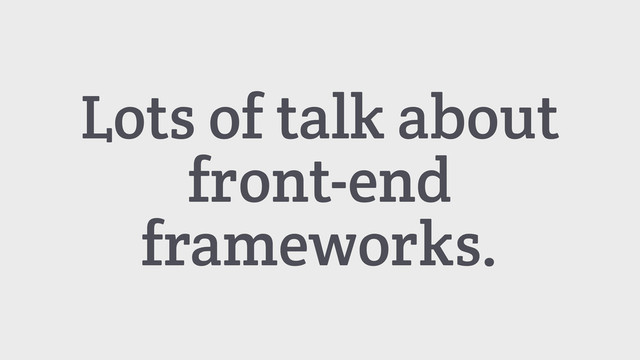 Lots of talk about
front-end
frameworks.
