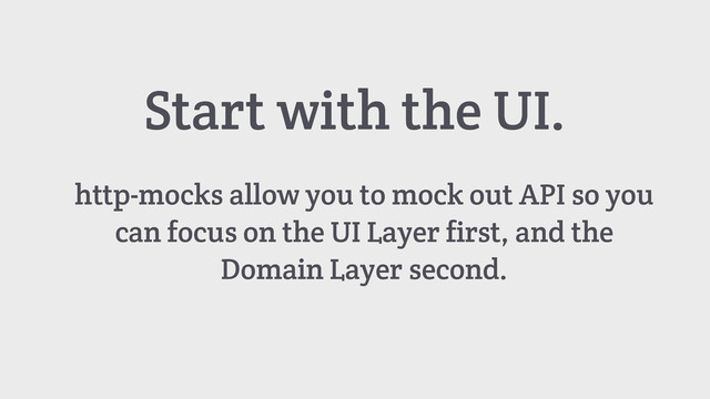 Start with the UI.
http-mocks allow you to mock out API so you
can focus on the UI Layer first, and the
Domain Layer second.
