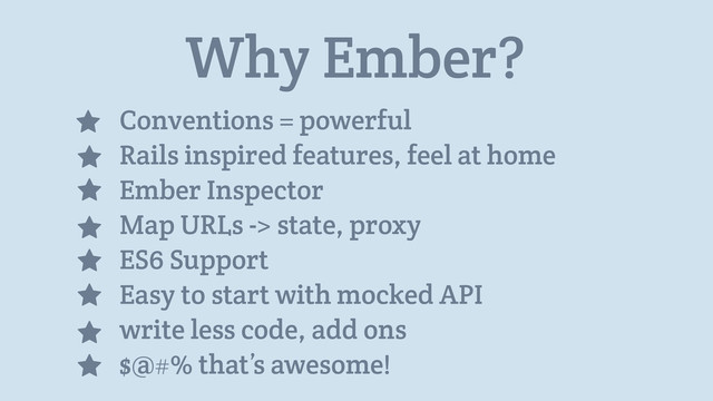 Why Ember?
Conventions = powerful
Rails inspired features, feel at home
Ember Inspector
Map URLs -> state, proxy
ES6 Support
Easy to start with mocked API
write less code, add ons
$@#% that’s awesome!
⋆
⋆
⋆
⋆
⋆
⋆
⋆
⋆
