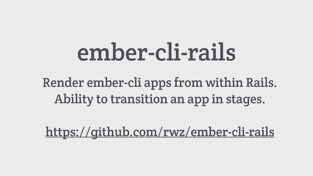 ember-cli-rails
Render ember-cli apps from within Rails.
Ability to transition an app in stages.
https://github.com/rwz/ember-cli-rails
