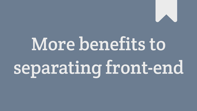More benefits to
separating front-end
#
