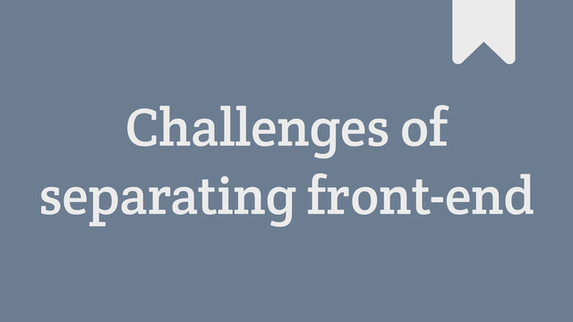Challenges of
separating front-end
#
