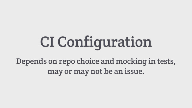 CI Configuration
Depends on repo choice and mocking in tests,
may or may not be an issue.
