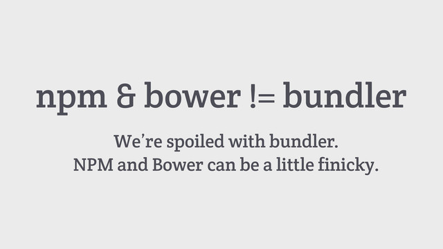 npm & bower != bundler
We’re spoiled with bundler.
NPM and Bower can be a little finicky.
