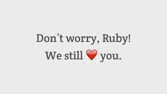 Don’t worry, Ruby!
We still ❤️ you.
