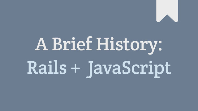 A Brief History:
Rails + JavaScript
#
