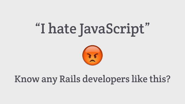 Know any Rails developers like this?
“I hate JavaScript”

