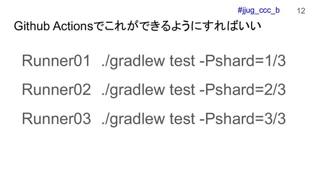 #jjug_ccc_b
Github Actionsでこれができるようにすればいい
Runner01 ./gradlew test -Pshard=1/3
Runner02 ./gradlew test -Pshard=2/3
Runner03 ./gradlew test -Pshard=3/3
12
