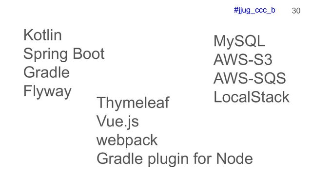 #jjug_ccc_b 30
Kotlin
Spring Boot
Gradle
Flyway
Thymeleaf
Vue.js
webpack
Gradle plugin for Node
MySQL
AWS-S3
AWS-SQS
LocalStack
