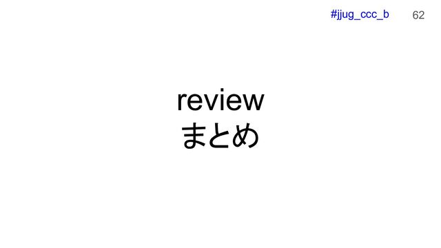 #jjug_ccc_b
review
まとめ
62
