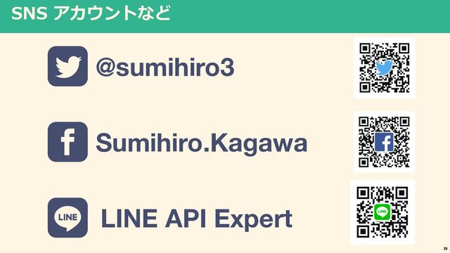 SNS アカウントなど
@sumihiro3
Sumihiro.Kagawa
LINE API Expert
29
