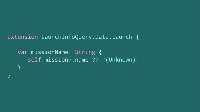extension LaunchInfoQuery.Data.Launch {
var missionName: String {
self.mission?.name ?? "(Unknown)"
}
}
