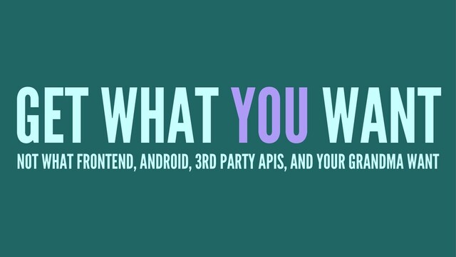 GET WHAT YOU WANT
NOT WHAT FRONTEND, ANDROID, 3RD PARTY APIS, AND YOUR GRANDMA WANT
