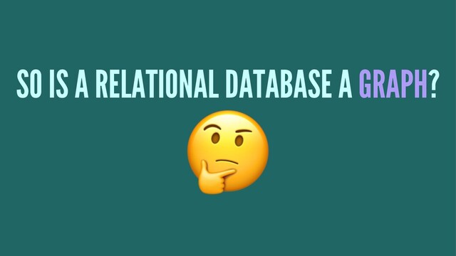 SO IS A RELATIONAL DATABASE A GRAPH?
!
