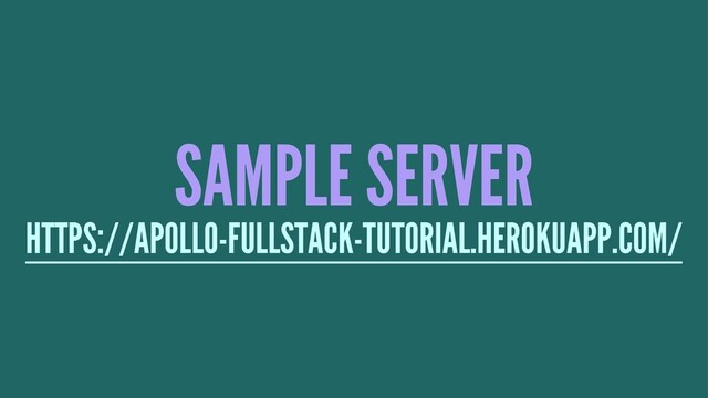 SAMPLE SERVER
HTTPS://APOLLO-FULLSTACK-TUTORIAL.HEROKUAPP.COM/
