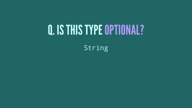 Q. IS THIS TYPE OPTIONAL?
String
