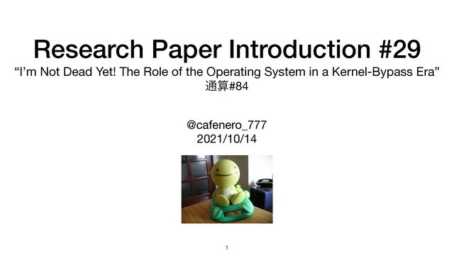 Research Paper Introduction #29


“I’m Not Dead Yet! The Role of the Operating System in a Kernel-Bypass Era”

௨ࢉ#84
@cafenero_777

2021/10/14
1
