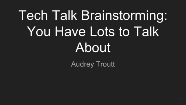 Tech Talk Brainstorming:
You Have Lots to Talk
About
1
Audrey Troutt
