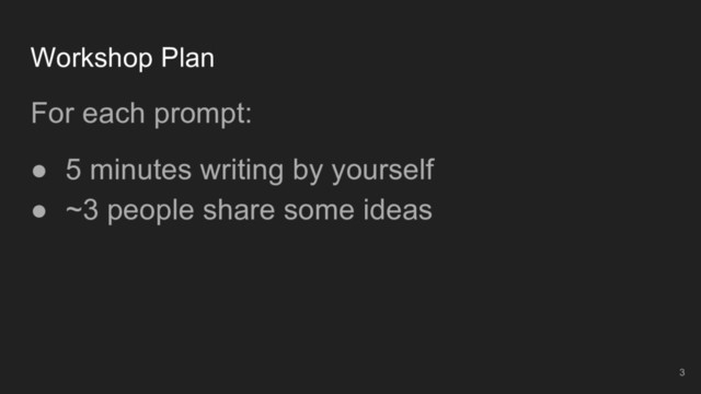 For each prompt:
● 5 minutes writing by yourself
● ~3 people share some ideas
3
Workshop Plan
