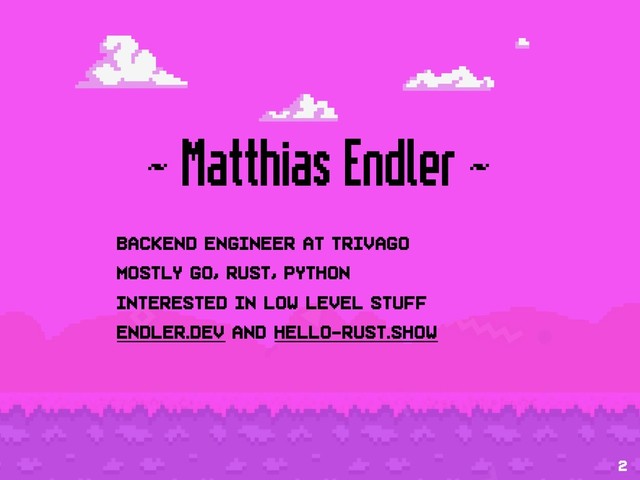 ~ Matthias Endler ~
Backend engineer at trivago
Mostly Go, Rust, Python
Interested in low level stuff
endler.dev and Hello-rust.show
2

