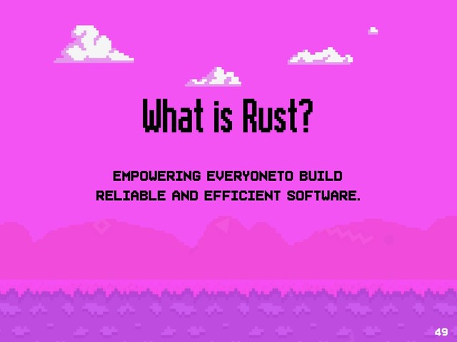 What is Rust?
Empowering everyoneto build 
reliable and efficient software.
49
