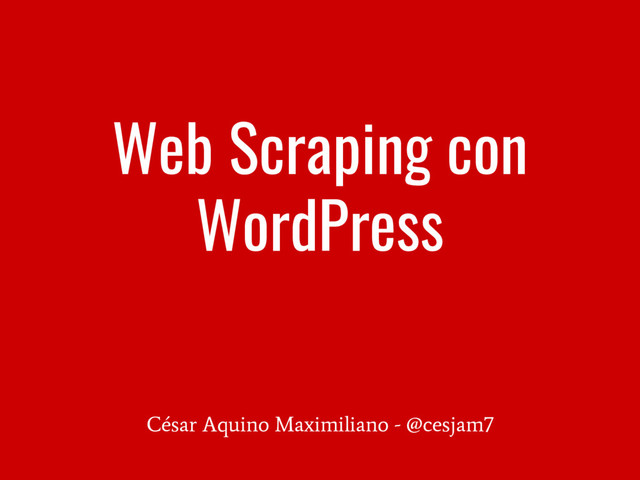 Web Scraping con
WordPress
César Aquino Maximiliano - @cesjam7
