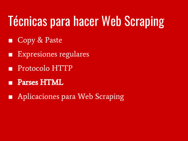 Técnicas para hacer Web Scraping
■
Copy & Paste
■
Expresiones regulares
■
Protocolo HTTP
■
Parses HTML
■
Aplicaciones para Web Scraping
