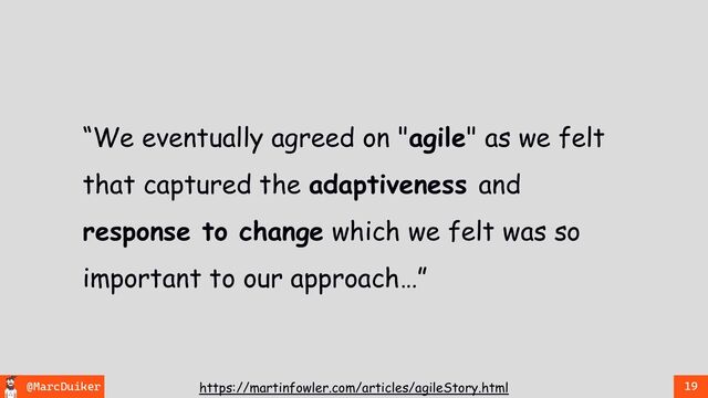 @MarcDuiker 19
https://martinfowler.com/articles/agileStory.html
“We eventually agreed on "agile" as we felt
that captured the adaptiveness and
response to change which we felt was so
important to our approach…”
